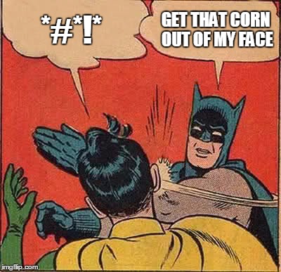 Batman Slapping Robin Meme | *#*!*; GET THAT CORN OUT OF MY FACE | image tagged in memes,batman slapping robin | made w/ Imgflip meme maker