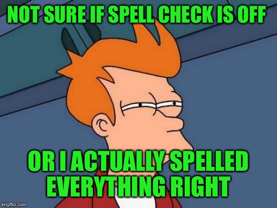 Quick, type in random letters to be sure... kfhgfrhbdryhcg | NOT SURE IF SPELL CHECK IS OFF; OR I ACTUALLY SPELLED EVERYTHING RIGHT | image tagged in memes,futurama fry | made w/ Imgflip meme maker
