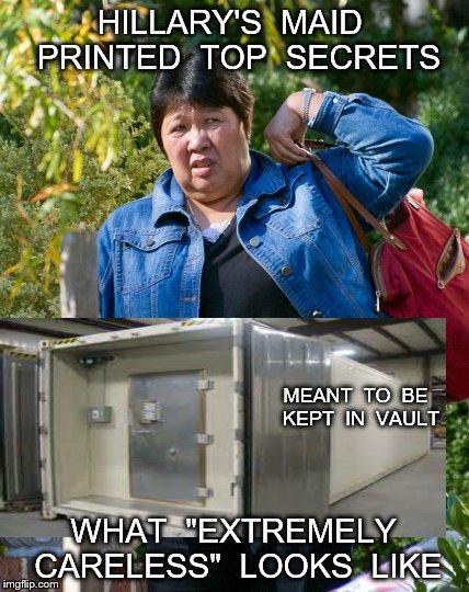HILLARY'S  MAID  PRINTED  TOP  SECRETS; MEANT  TO  BE  KEPT  IN  VAULT; WHAT  "EXTREMELY  CARELESS"  LOOKS  LIKE | image tagged in hillary clinton | made w/ Imgflip meme maker