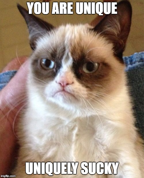 Grumpy Cat | YOU ARE UNIQUE; UNIQUELY SUCKY | image tagged in memes,grumpy cat | made w/ Imgflip meme maker