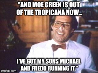 "AND MOE GREEN IS OUT OF THE TROPICANA NOW... I'VE GOT MY SONS MICHAEL AND FREDO RUNNING IT." | made w/ Imgflip meme maker