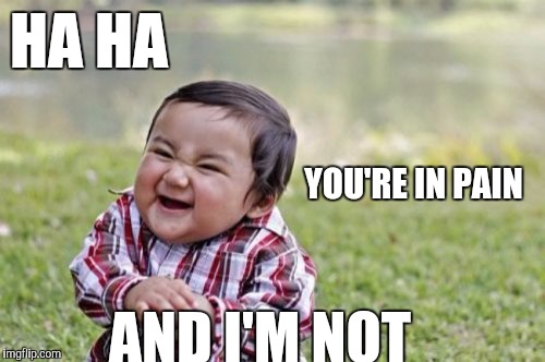 Evil Toddler | HA HA; YOU'RE IN PAIN; AND I'M NOT | image tagged in memes,evil toddler | made w/ Imgflip meme maker