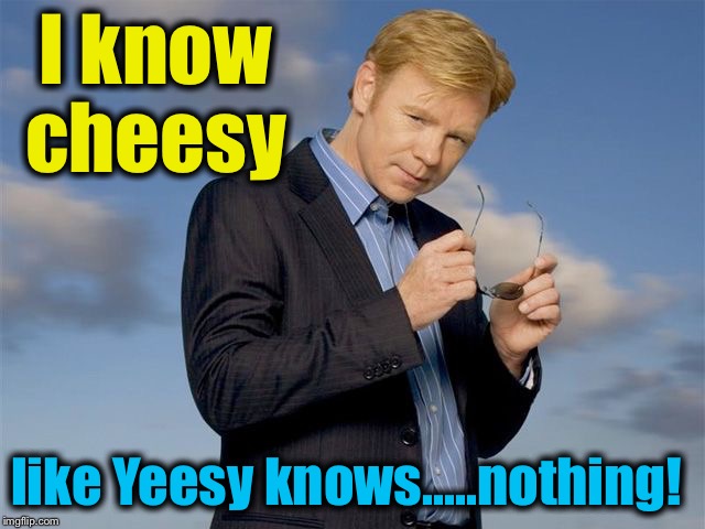 CSI Miami | I know cheesy like Yeesy knows.....nothing! | image tagged in csi miami | made w/ Imgflip meme maker
