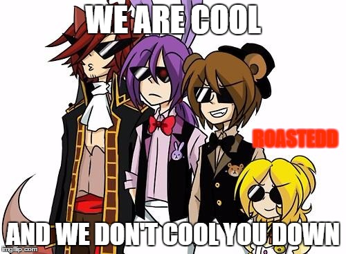 FNAF SWAGS | WE ARE COOL; ROASTEDD; AND WE DON'T COOL YOU DOWN | image tagged in fnaf swags | made w/ Imgflip meme maker