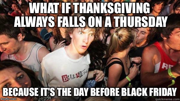 what if rave | WHAT IF THANKSGIVING ALWAYS FALLS ON A THURSDAY; BECAUSE IT'S THE DAY BEFORE BLACK FRIDAY | image tagged in what if rave | made w/ Imgflip meme maker