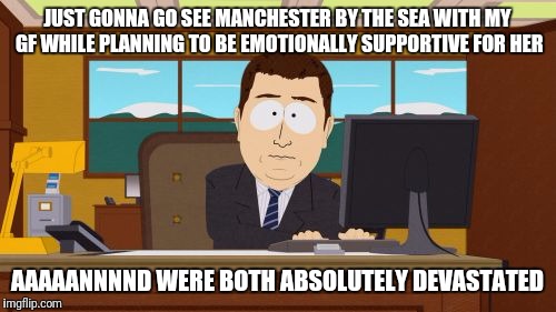 Aaaaand Its Gone Meme | JUST GONNA GO SEE MANCHESTER BY THE SEA WITH MY GF WHILE PLANNING TO BE EMOTIONALLY SUPPORTIVE FOR HER; AAAAANNNND WERE BOTH ABSOLUTELY DEVASTATED | image tagged in memes,aaaaand its gone | made w/ Imgflip meme maker