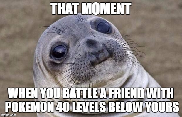 Awkward Moment Sealion Meme | THAT MOMENT; WHEN YOU BATTLE A FRIEND WITH POKEMON 40 LEVELS BELOW YOURS | image tagged in memes,awkward moment sealion | made w/ Imgflip meme maker