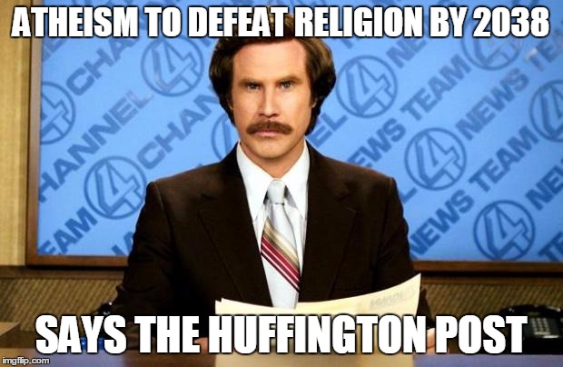 BREAKING NEWS | ATHEISM TO DEFEAT RELIGION BY 2038; SAYS THE HUFFINGTON POST | image tagged in breaking news | made w/ Imgflip meme maker
