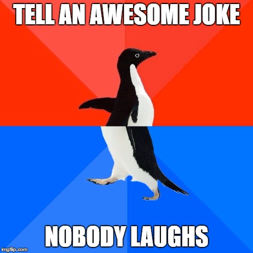 Socially Awesome Awkward Penguin Meme | TELL AN AWESOME JOKE; NOBODY LAUGHS | image tagged in memes,socially awesome awkward penguin | made w/ Imgflip meme maker