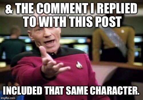 Picard Wtf Meme | & THE COMMENT I REPLIED TO WITH THIS POST INCLUDED THAT SAME CHARACTER. | image tagged in memes,picard wtf | made w/ Imgflip meme maker