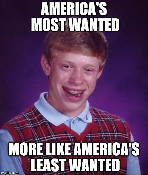 Bad Luck Brian Meme | AMERICA'S MOST WANTED; MORE LIKE AMERICA'S LEAST WANTED | image tagged in memes,bad luck brian | made w/ Imgflip meme maker