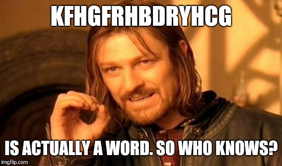 One Does Not Simply Meme | KFHGFRHBDRYHCG IS ACTUALLY A WORD. SO WHO KNOWS? | image tagged in memes,one does not simply | made w/ Imgflip meme maker