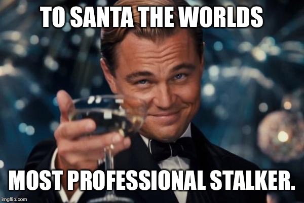 Leonardo Dicaprio Cheers | TO SANTA THE WORLDS; MOST PROFESSIONAL STALKER. | image tagged in memes,leonardo dicaprio cheers | made w/ Imgflip meme maker