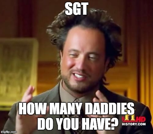 Ancient Aliens Meme | SGT; HOW MANY DADDIES DO YOU HAVE? | image tagged in memes,ancient aliens | made w/ Imgflip meme maker