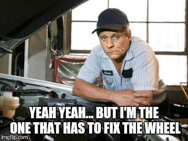 YEAH YEAH... BUT I'M THE ONE THAT HAS TO FIX THE WHEEL | made w/ Imgflip meme maker