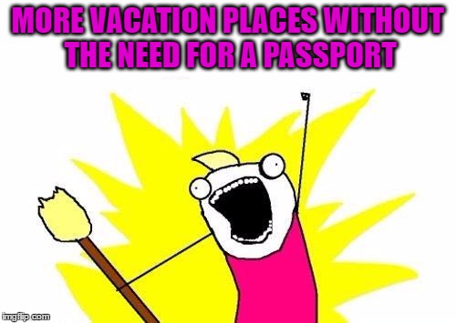 X All The Y Meme | MORE VACATION PLACES WITHOUT THE NEED FOR A PASSPORT | image tagged in memes,x all the y | made w/ Imgflip meme maker