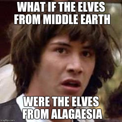 Conspiracy Keanu Meme | WHAT IF THE ELVES FROM MIDDLE EARTH; WERE THE ELVES FROM ALAGAESIA | image tagged in memes,conspiracy keanu | made w/ Imgflip meme maker