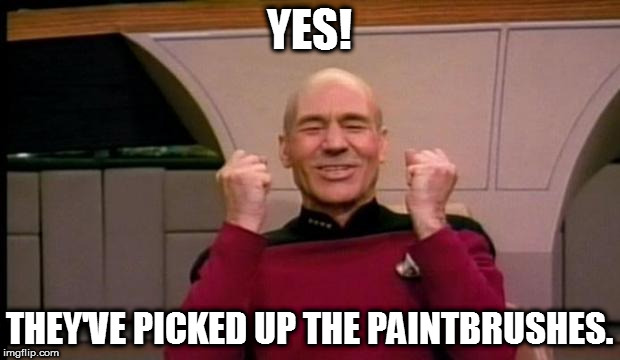 Excited Picard | YES! THEY'VE PICKED UP THE PAINTBRUSHES. | image tagged in excited picard | made w/ Imgflip meme maker