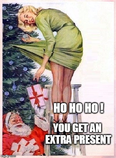 HO HO HO ! YOU GET AN EXTRA PRESENT | image tagged in christmas,santa,funny santa,sexy,sexy women,presents | made w/ Imgflip meme maker