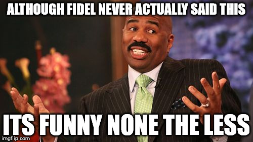 Steve Harvey Meme | ALTHOUGH FIDEL NEVER ACTUALLY SAID THIS ITS FUNNY NONE THE LESS | image tagged in memes,steve harvey | made w/ Imgflip meme maker