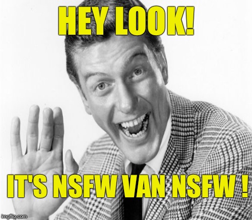NSFW Van NSFW - a name that doesn't fit in a PC world. - suggested by apesfollowkoba :-) | HEY LOOK! IT'S NSFW VAN NSFW ! | image tagged in dick van dyke,political correctness bs | made w/ Imgflip meme maker