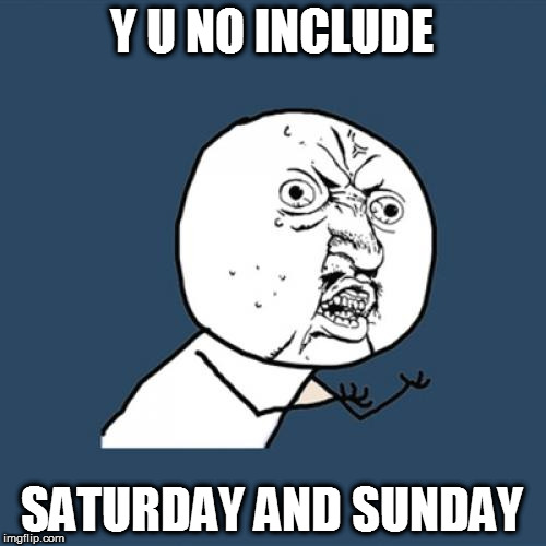 Y U No Meme | Y U NO INCLUDE SATURDAY AND SUNDAY | image tagged in memes,y u no | made w/ Imgflip meme maker