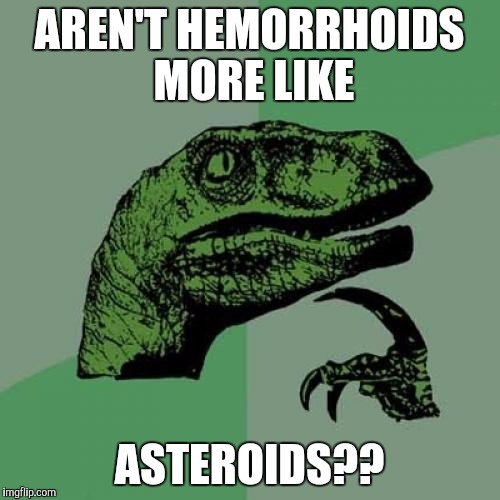 Philosoraptor Meme | AREN'T HEMORRHOIDS MORE LIKE; ASTEROIDS?? | image tagged in memes,philosoraptor | made w/ Imgflip meme maker