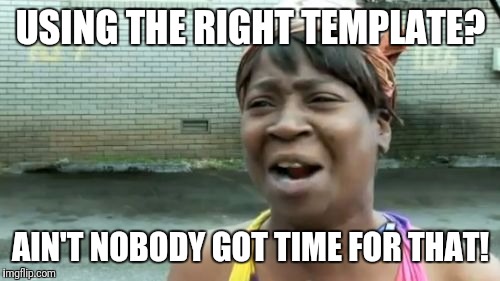 Ain't Nobody Got Time For That Meme | USING THE RIGHT TEMPLATE? AIN'T NOBODY GOT TIME FOR THAT! | image tagged in memes,aint nobody got time for that | made w/ Imgflip meme maker