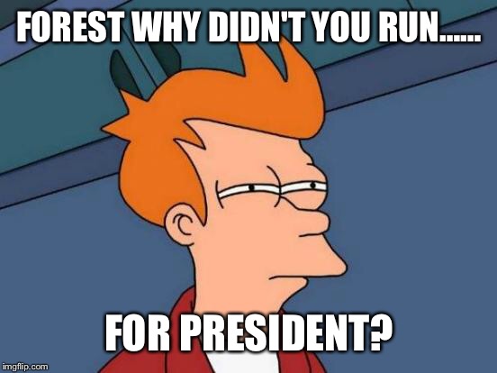 Futurama Fry Meme | FOREST WHY DIDN'T YOU RUN…… FOR PRESIDENT? | image tagged in memes,futurama fry | made w/ Imgflip meme maker