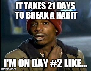 Y'all Got Any More Of That | IT TAKES 21 DAYS TO BREAK A HABIT; I'M ON DAY #2 LIKE... | image tagged in memes,yall got any more of | made w/ Imgflip meme maker