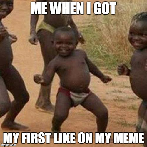 Third World Success Kid Meme | ME WHEN I GOT; MY FIRST LIKE ON MY MEME | image tagged in memes,third world success kid | made w/ Imgflip meme maker