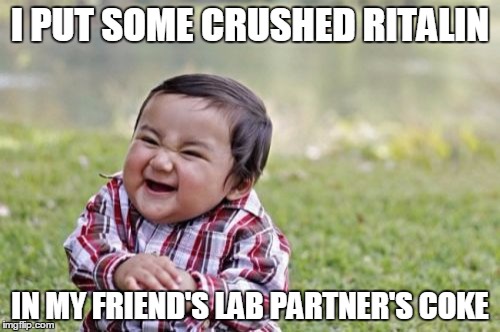 Evil Toddler | I PUT SOME CRUSHED RITALIN; IN MY FRIEND'S LAB PARTNER'S COKE | image tagged in memes,evil toddler | made w/ Imgflip meme maker