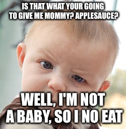 Skeptical Baby | IS THAT WHAT YOUR GOING TO GIVE ME MOMMY? APPLESAUCE? WELL, I'M NOT A BABY, SO I NO EAT | image tagged in memes,skeptical baby | made w/ Imgflip meme maker