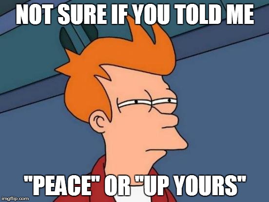 Futurama Fry Meme | NOT SURE IF YOU TOLD ME; "PEACE" OR "UP YOURS" | image tagged in memes,futurama fry | made w/ Imgflip meme maker