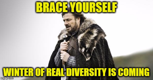 Winter Is Coming | BRACE YOURSELF; WINTER OF REAL DIVERSITY IS COMING | image tagged in winter is coming | made w/ Imgflip meme maker