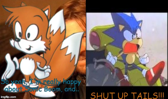 SHUT UP TAILS!!! So yeah, I'm really happy about Sonic Boom, and.. | made w/ Imgflip meme maker