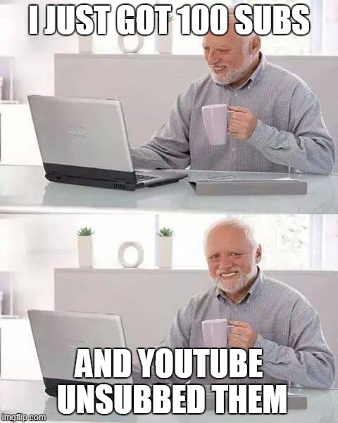 Hide the Pain Harold | I JUST GOT 100 SUBS; AND YOUTUBE UNSUBBED THEM | image tagged in memes,hide the pain harold | made w/ Imgflip meme maker