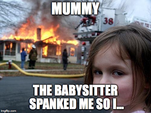 Disaster Girl Meme | MUMMY; THE BABYSITTER SPANKED ME SO I... | image tagged in memes,disaster girl | made w/ Imgflip meme maker