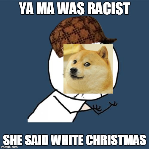 Y U No Meme | YA MA WAS RACIST; SHE SAID WHITE CHRISTMAS | image tagged in memes,y u no,scumbag | made w/ Imgflip meme maker