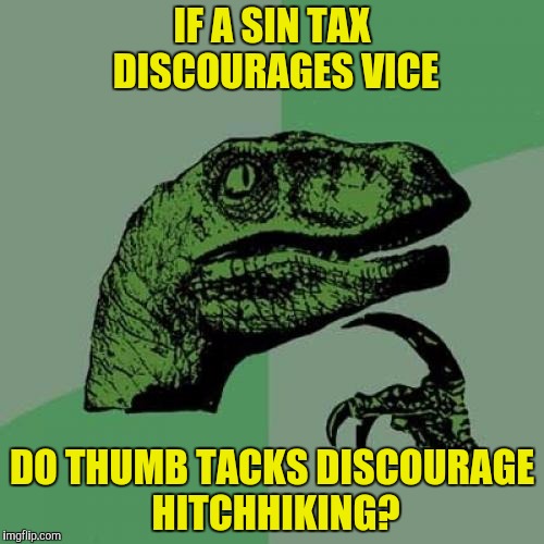 Thanks to robbiehurz for the idea and Draqgonness for the suggestion | IF A SIN TAX DISCOURAGES VICE; DO THUMB TACKS DISCOURAGE HITCHHIKING? | image tagged in memes,philosoraptor,thumb tacks,sin tax | made w/ Imgflip meme maker