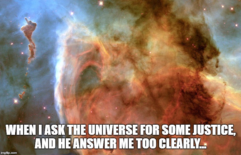 WHEN I ASK THE UNIVERSE FOR SOME JUSTICE, AND HE ANSWER ME TOO CLEARLY... | made w/ Imgflip meme maker