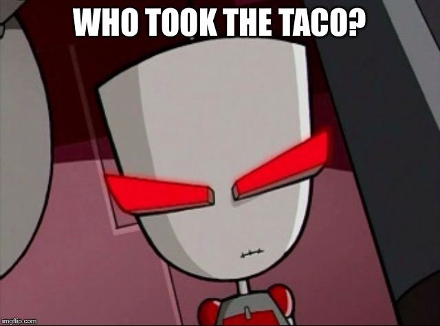Mad Gir | WHO TOOK THE TACO? | image tagged in mad gir,invader zim | made w/ Imgflip meme maker