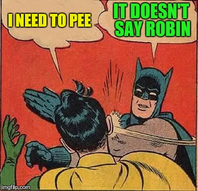 Batman Slapping Robin Meme | I NEED TO PEE IT DOESN'T SAY ROBIN | image tagged in memes,batman slapping robin | made w/ Imgflip meme maker