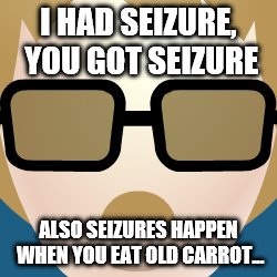 mystery is back | I HAD SEIZURE, YOU GOT SEIZURE; ALSO SEIZURES HAPPEN WHEN YOU EAT OLD CARROT... | image tagged in mystery | made w/ Imgflip meme maker