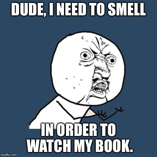 Y U No | DUDE, I NEED TO SMELL; IN ORDER TO WATCH MY BOOK. | image tagged in memes,y u no | made w/ Imgflip meme maker