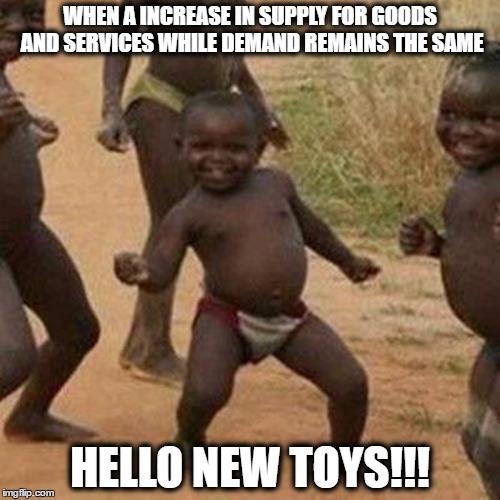 Third World Success Kid Meme | WHEN A INCREASE IN SUPPLY FOR GOODS AND SERVICES WHILE DEMAND REMAINS THE SAME; HELLO NEW TOYS!!! | image tagged in memes,third world success kid | made w/ Imgflip meme maker