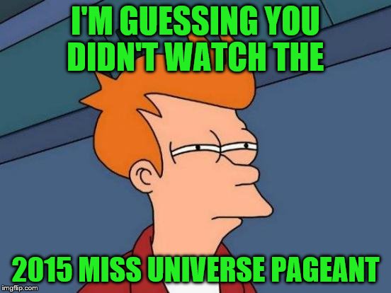 Futurama Fry Meme | I'M GUESSING YOU DIDN'T WATCH THE 2015 MISS UNIVERSE PAGEANT | image tagged in memes,futurama fry | made w/ Imgflip meme maker