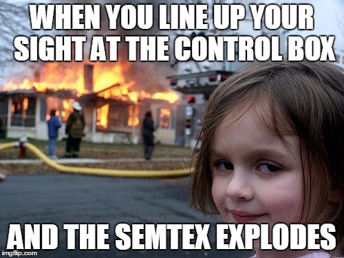 Disaster Girl Meme | WHEN YOU LINE UP YOUR SIGHT AT THE CONTROL BOX; AND THE SEMTEX EXPLODES | image tagged in memes,disaster girl | made w/ Imgflip meme maker