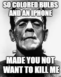 Townspeople are something | SO COLORED BULBS AND AN IPHONE; MADE YOU NOT WANT TO KILL ME | image tagged in frankenstein's monster,funny memes,memes | made w/ Imgflip meme maker