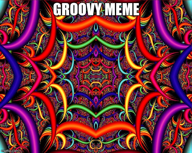 GROOVY MEME | image tagged in trippin' | made w/ Imgflip meme maker